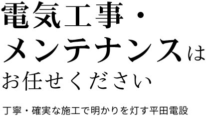 電気工事・メンテナンスはお任せください。丁寧・確実な施工で明かりを灯す平田電設